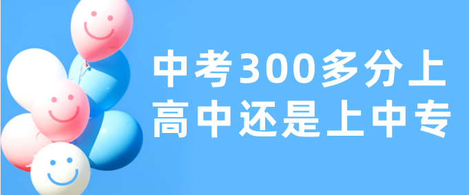 中考300多分上中专合适吗？-石家庄